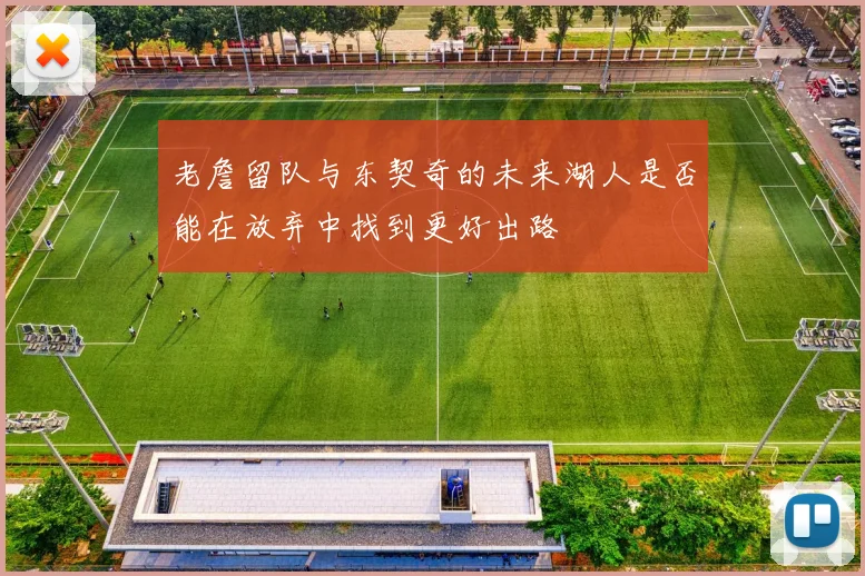 老詹留队与东契奇的未来湖人是否能在放弃中找到更好出路