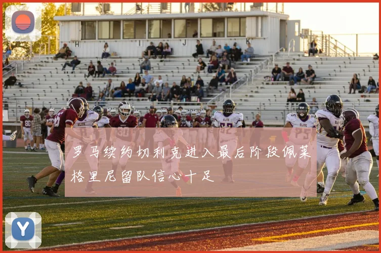 罗马续约切利克进入最后阶段佩莱格里尼留队信心十足