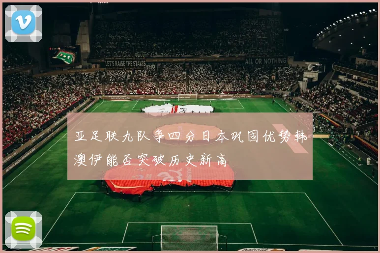 亚足联九队争四分日本巩固优势韩澳伊能否突破历史新高